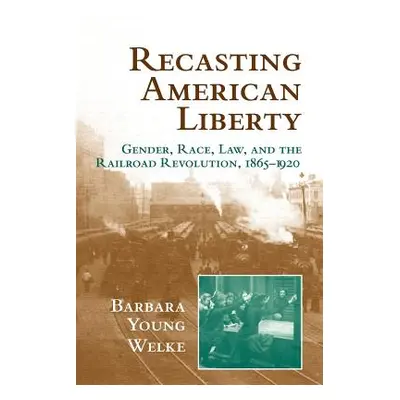 "Recasting American Liberty: Gender, Race, Law, and the Railroad Revolution, 1865-1920" - "" ("W