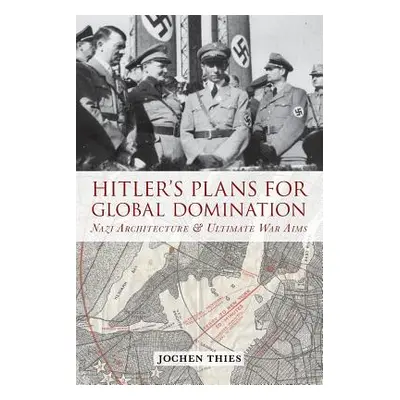 "Hitler's Plans for Global Domination: Nazi Architecture and Ultimate War Aims" - "" ("Thies Joc