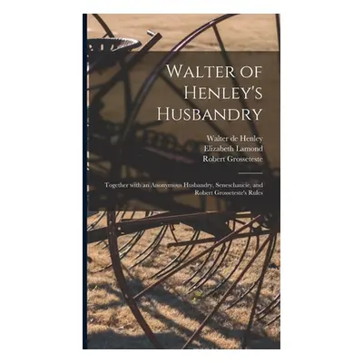 "Walter of Henley's Husbandry: Together With an Anonymous Husbandry, Seneschaucie, and Robert Gr