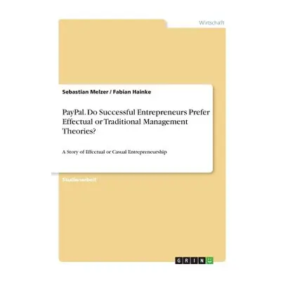 "PayPal. Do Successful Entrepreneurs Prefer Effectual or Traditional Management Theories?: A Sto