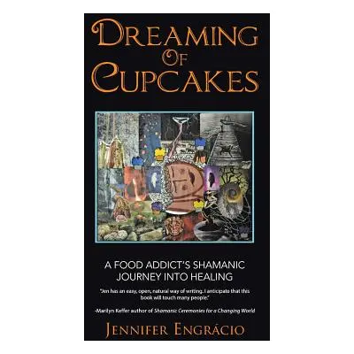 "Dreaming of Cupcakes: A Food Addict's Shamanic Journey into Healing" - "" ("Engrcio Jennifer")