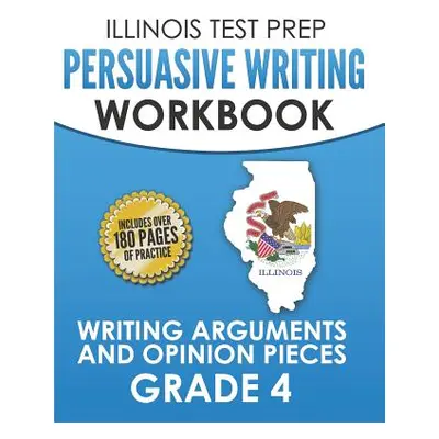 "ILLINOIS TEST PREP Persuasive Writing Workbook Grade 4: Writing Arguments and Opinion Pieces" -