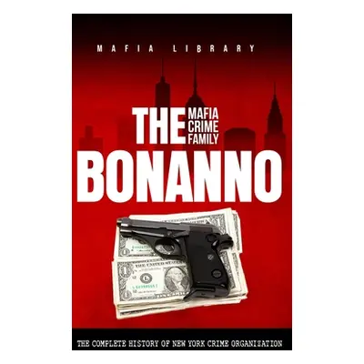 "The Bonanno Mafia Crime Family: The Complete History of a New York Criminal Organization (The F