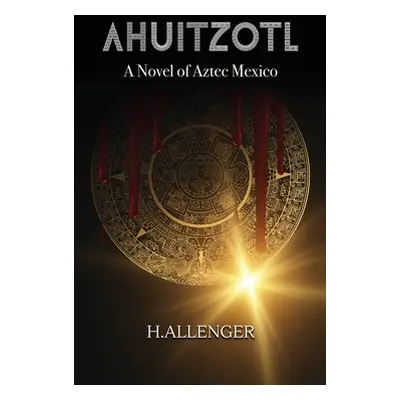 "Ahuitzotl: A Novel of Aztec Mexico" - "" ("Allenger H.")