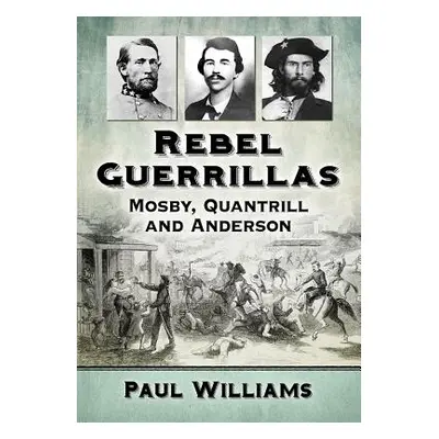 "Rebel Guerrillas: Mosby, Quantrill and Anderson" - "" ("Williams Paul")