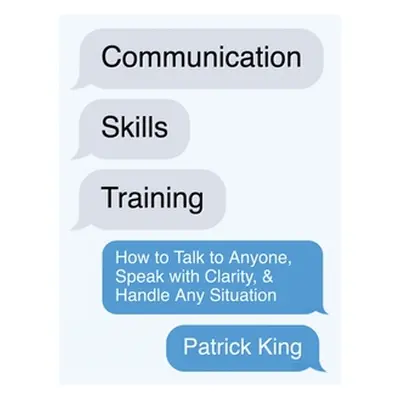 "Communication Skills Training: How to Talk to Anyone, Speak with Clarity, & Handle Any Situatio