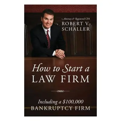 "How to Start a Law Firm: Including a $100,000 Bankruptcy Firm" - "" ("Robert V. Schaller")