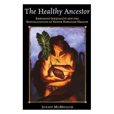 "The Healthy Ancestor: Embodied Inequality and the Revitalization of Native Hawai'ian Health" - 