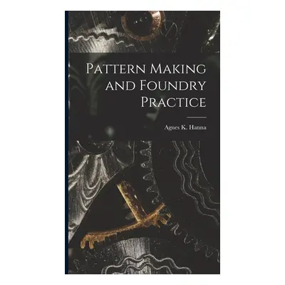 "Pattern Making and Foundry Practice" - "" ("Agnes K. (Agnes Keith) Hanna")