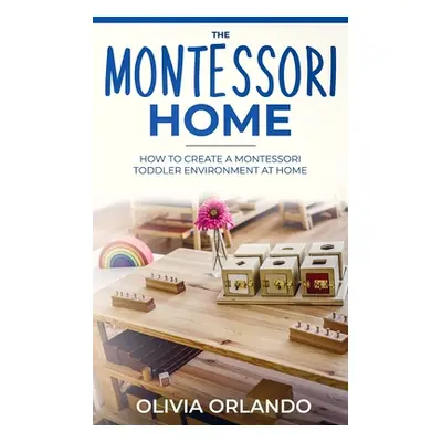 "The Montessori Home: How to Create a Montessori Toddler Environment at Home" - "" ("Orlando Oli