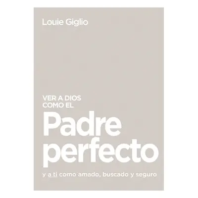 "Ver a Dios Como El Padre Perfecto...: Y a Ti Como Amado, Buscado Y Seguro" - "" ("Giglio Louie"