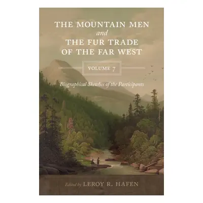 "The Mountain Men and the Fur Trade of the Far West, Volume 7: Biographical sketches of the part