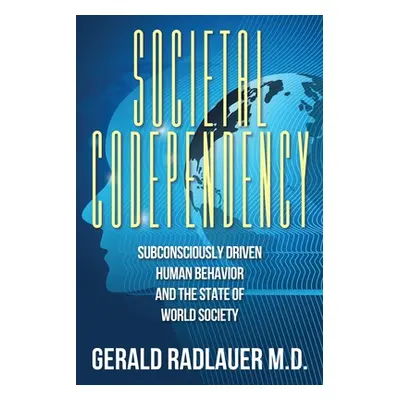 "Societal Codependency: Subconsciously Driven Human Behavior and the State of World Society" - "