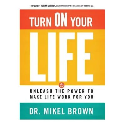 "Turn On Your Life: Unleash The Power To Make Life Work For You" - "" ("Brown Mikel A.")