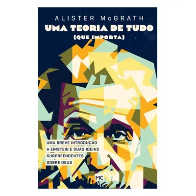 "Uma teoria de tudo (que importa): Uma breve introduo a Einstein e suas ideias surpreendentes so