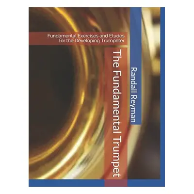 "The Fundamental Trumpet: Fundamental Studies for the Developing Trumpeter" - "" ("Reyman Randal