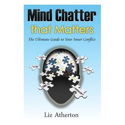 "Mind Chatter That Matters: The Ultimate Guide to Your Inner Conflict" - "" ("Atherton Liz")