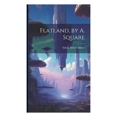 "Flatland, by A. Square" - "" ("Abbott Edwin Abbott")