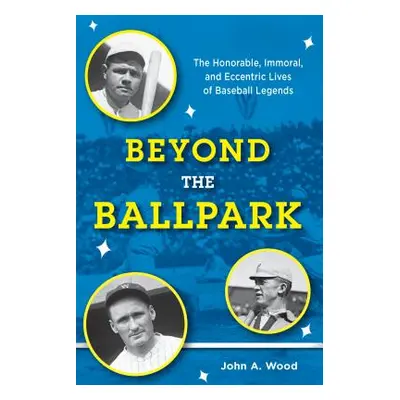 "Beyond the Ballpark: The Honorable, Immoral, and Eccentric Lives of Baseball Legends" - "" ("Wo