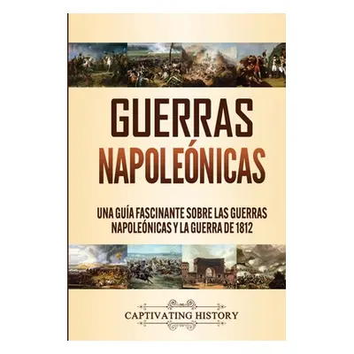 "Guerras Napolenicas: Una Gua Fascinante sobre las Guerras Napolenicas y la Guerra de 1812" - ""