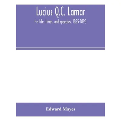 "Lucius Q.C. Lamar: his life, times, and speeches. 1825-1893" - "" ("Mayes Edward")