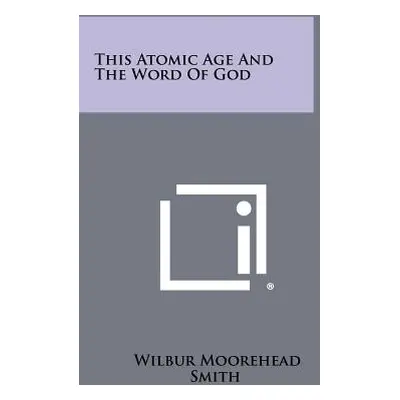 "This Atomic Age And The Word Of God" - "" ("Smith Wilbur Moorehead")