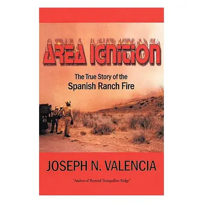 "Area Ignition: The True Story of the Spanish Ranch Fire" - "" ("Valencia Joseph N.")