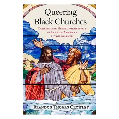 "Queering Black Churches: Dismantling Heteronormativity in African American Congregations" - "" 