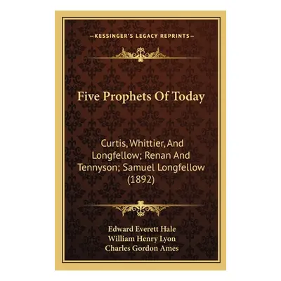 "Five Prophets Of Today: Curtis, Whittier, And Longfellow; Renan And Tennyson; Samuel Longfellow