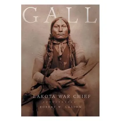 "Gall: Lakota War Chief" - "" ("Larson Robert W.")