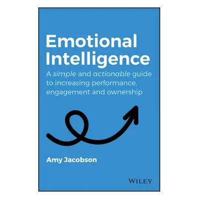 "Emotional Intelligence: A Simple and Actionable Guide to Increasing Performance, Engagement and