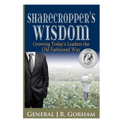 "Sharecropper's Wisdom: Growing Today's Leaders the Old Fashioned Way" - "" ("Gorham General Jr.