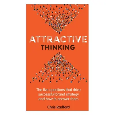 "Attractive Thinking: The five questions that drive successful brand strategy and how to answer 