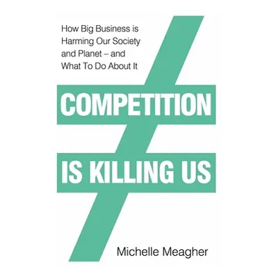 "Competition is Killing Us" - "How Big Business is Harming Our Society and Planet - and What To 