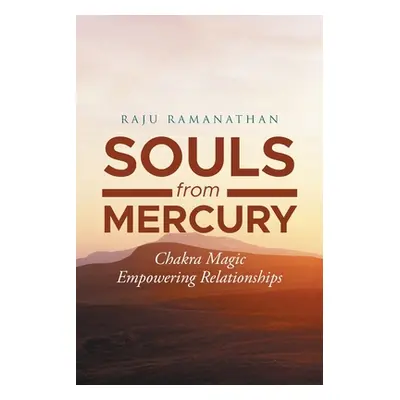 "Souls from Mercury: Chakra Magic: Empowering Relationships" - "" ("Ramanathan Raju")