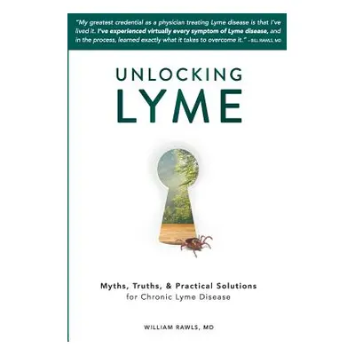 "Unlocking Lyme: Myths, Truths, and Practical Solutions for Chronic Lyme Disease" - "" ("Rawls W