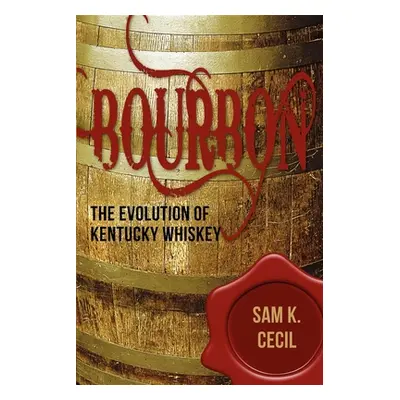 "Bourbon: The Evolution of Kentucky Whiskey" - "" ("Cecil Sam K.")