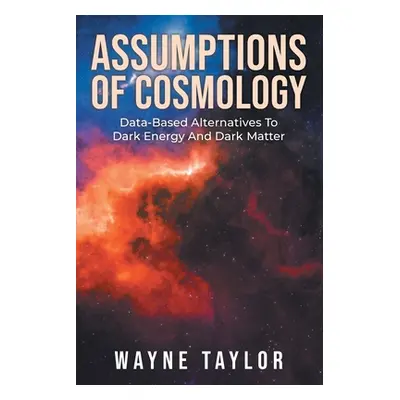 "Assumptions Of Cosmology: Data-Based Alternatives To Dark Energy And Dark Matter" - "" ("Taylor