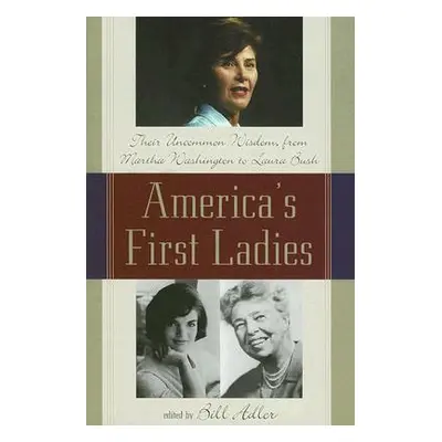 "America's First Ladies: Their Uncommon Wisdom, from Martha Washington to Laura Bush" - "" ("Adl