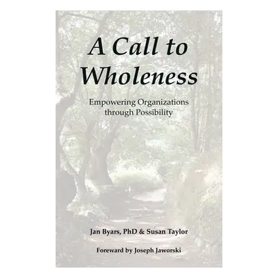 "A Call to Wholeness: Empowering Organizations Through Possibility" - "" ("Byars Jan")