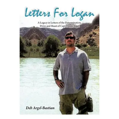 "Letters for Logan: A Legacy in Letters of the Determination, Drive and Heart of Capt. Derek Arg