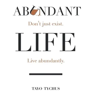 "Abundant Life: Don't Just Exist. Live Abundantly." - "" ("Tychus Tayo")