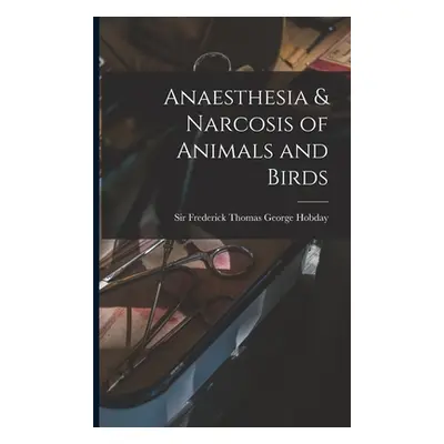 "Anaesthesia & Narcosis of Animals and Birds" - "" ("Hobday Frederick Thomas George")