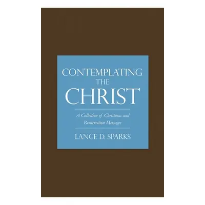 "Contemplating the Christ: A Collection of Christmas and Resurrection Messages" - "" ("Sparks La