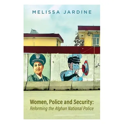 "Women, Police and Security: Reforming the Afghan National Police" - "" ("Jardine Melissa Adele"