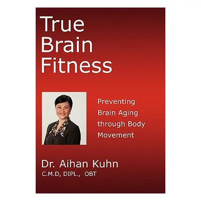 "True Brain Fitness: Preventing Brain Aging through Body Movement" - "" ("Kuhn Aihan")