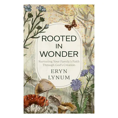 "Rooted in Wonder: Nurturing Your Family's Faith Through God's Creation" - "" ("Lynum Eryn")