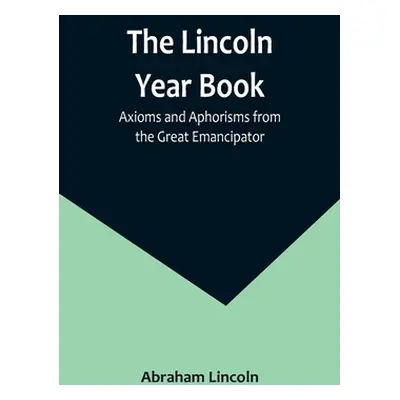 "The Lincoln Year Book: Axioms and Aphorisms from the Great Emancipator" - "" ("Lincoln Abraham"