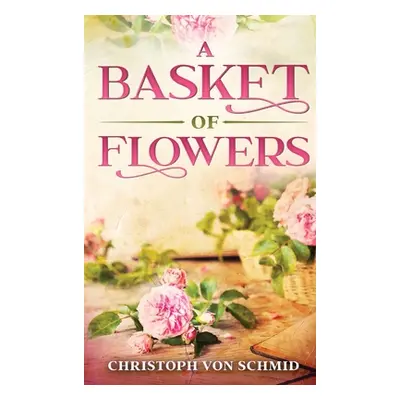 "A Basket of Flowers: Illustrated Edition" - "" ("Von Schmid Christoph")