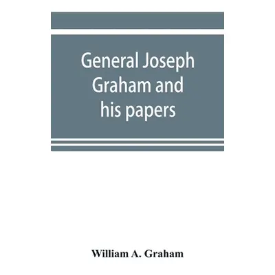 "General Joseph Graham and his papers on North Carolina Revolutionary history; with appendix: an